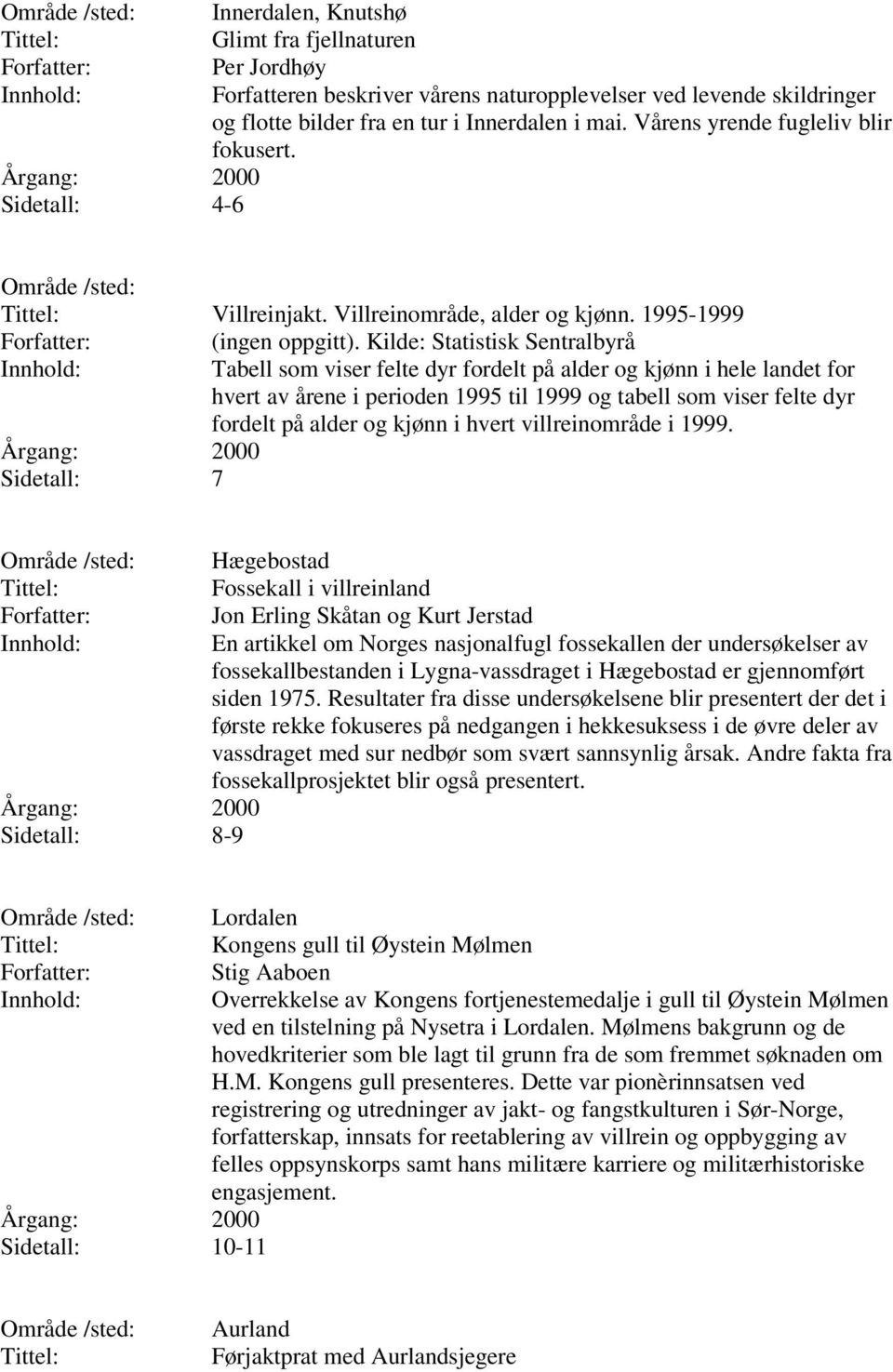 Kilde: Statistisk Sentralbyrå Tabell som viser felte dyr fordelt på alder og kjønn i hele landet for hvert av årene i perioden 1995 til 1999 og tabell som viser felte dyr fordelt på alder og kjønn i