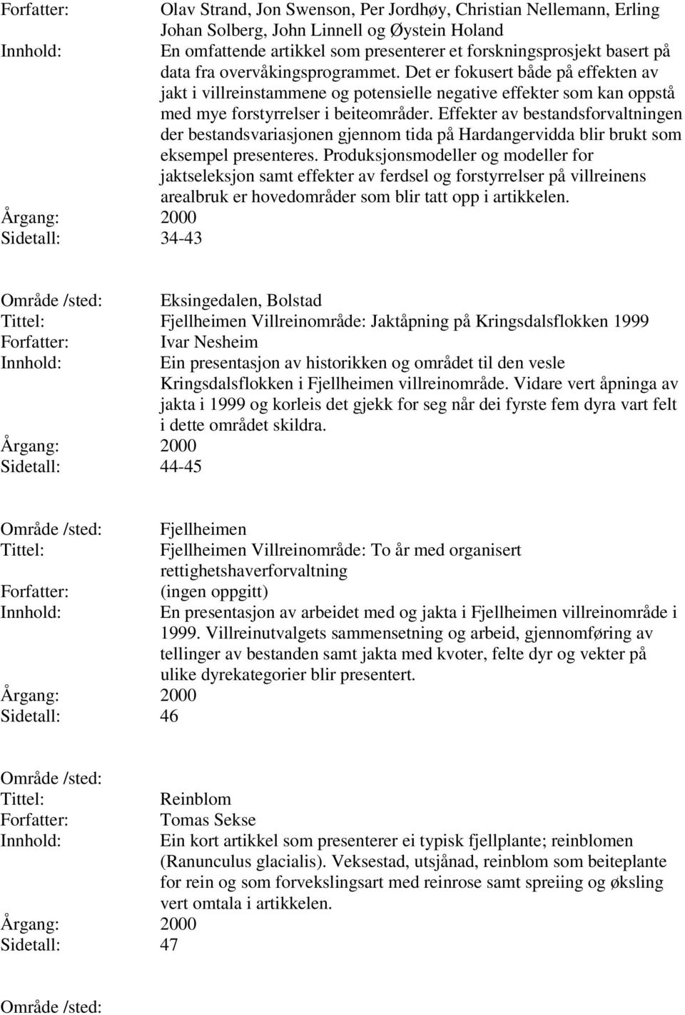 Effekter av bestandsforvaltningen der bestandsvariasjonen gjennom tida på blir brukt som eksempel presenteres.