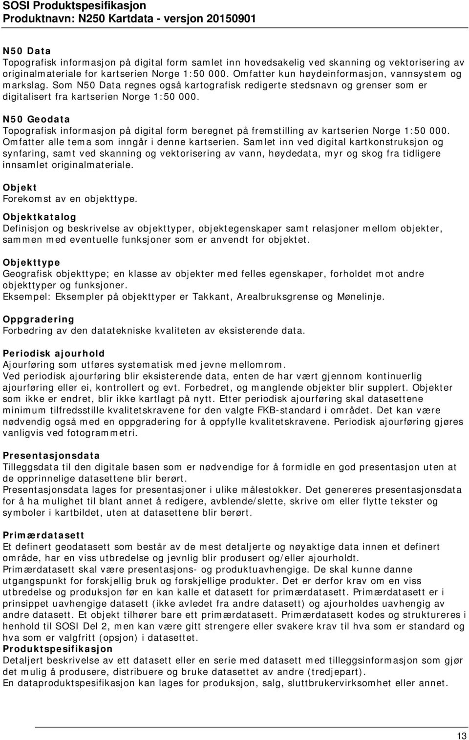 N50 Geodata Topografisk informasjon på digital form beregnet på fremstilling av kartserien Norge 1:50 000. Omfatter alle tema som inngår i denne kartserien.