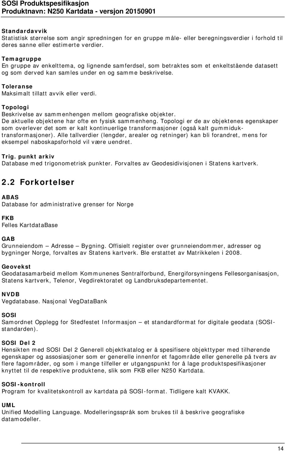 Toleranse Maksimalt tillatt avvik eller verdi. Topologi Beskrivelse av sammenhengen mellom geografiske objekter. De aktuelle objektene har ofte en fysisk sammenheng.