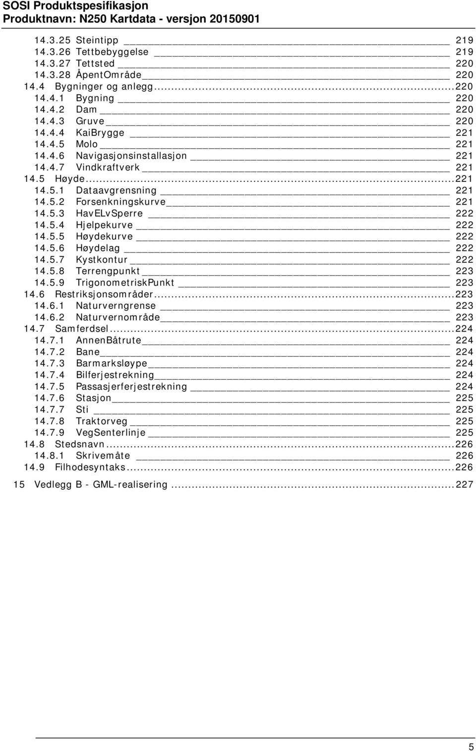 5.6 Høydelag 222 14.5.7 Kystkontur 222 14.5.8 Terrengpunkt 223 14.5.9 TrigonometriskPunkt 223 14.6 Restriksjonsområder... 223 14.6.1 Naturverngrense 223 14.6.2 Naturvernområde 223 14.7 Samferdsel.