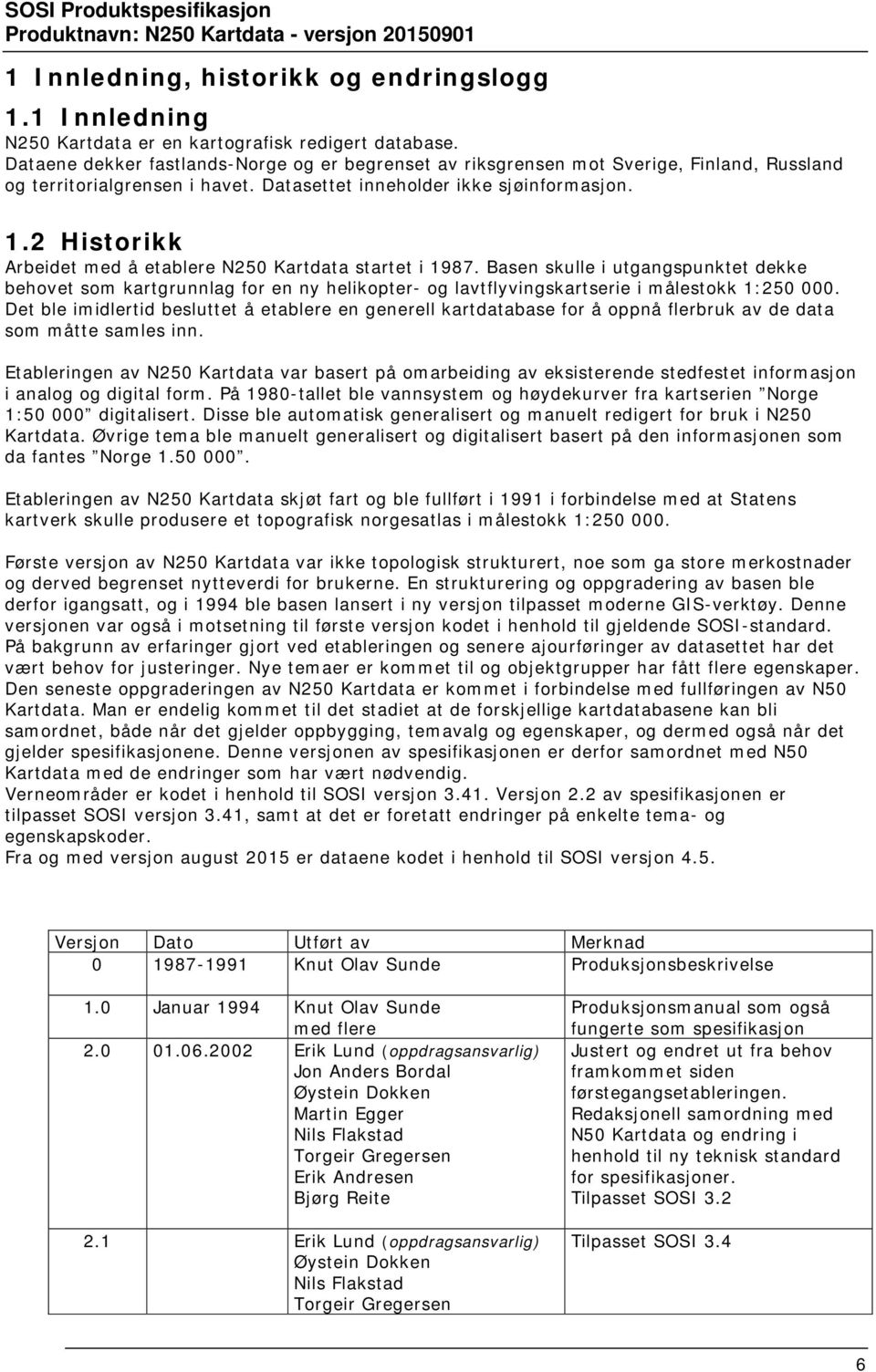 2 Historikk Arbeidet med å etablere N250 Kartdata startet i 1987. Basen skulle i utgangspunktet dekke behovet som kartgrunnlag for en ny helikopter- og lavtflyvingskartserie i målestokk 1:250 000.