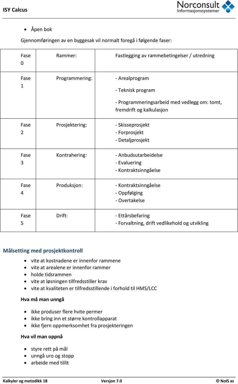 Kontraktsinngåelse Fase 4 Produksjon: - Kontraktsinngåelse - Oppfølging - Overtakelse Fase 5 Drift: - Ettårsbefaring - Forvaltning, drift vedlikehold og utvikling Målsetting med prosjektkontroll vite