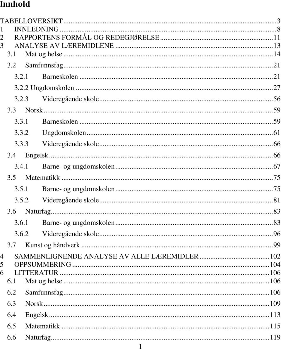 5 Matematikk... 75 3.5.1 Barne- og ungdomskolen... 75 3.5.2 Videregående skole... 81 3.6 Naturfag... 83 3.6.1 Barne- og ungdomskolen... 83 3.6.2 Videregående skole... 96 3.7 Kunst og håndverk.