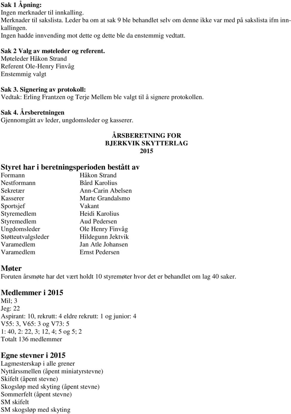 Signering av protokoll: Vedtak: Erling Frantzen og Terje Mellem ble valgt til å signere protokollen. Sak 4. Årsberetningen Gjennomgått av leder, ungdomsleder og kasserer.