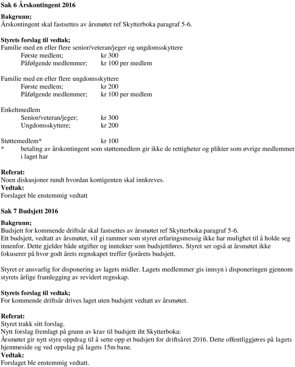 Første medlem; kr 200 Påfølgende medlemmer; kr 100 per medlem Enkeltmedlem Senior/veteran/jeger; kr 300 Ungdomsskyttere; kr 200 Støttemedlem* kr 100 * betaling av årskontingent som støttemedlem gir