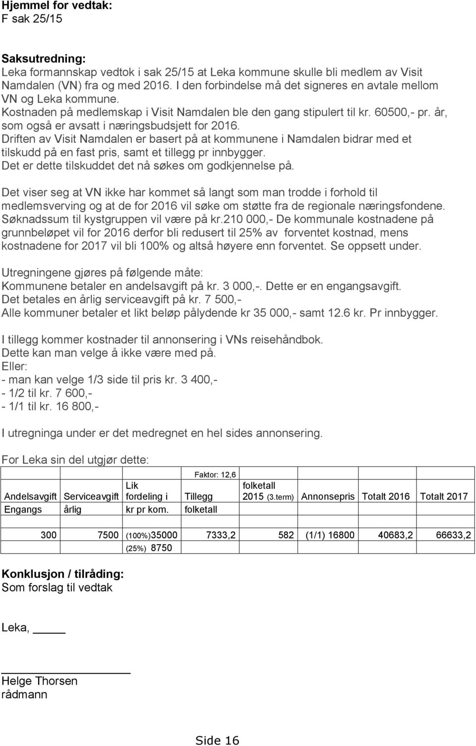 år, som også er avsatt i næringsbudsjett for 2016. Driften av Visit Namdalen er basert på at kommunene i Namdalen bidrar med et tilskudd på en fast pris, samt et tillegg pr innbygger.