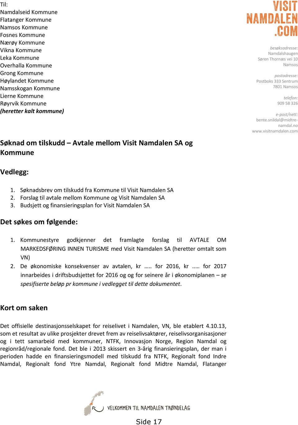 Namsos telefon: 909 58 326 e-post/nett: bente.snildal@midtrenamdal.no www.visitnamdalen.com Vedlegg: 1. Søknadsbrev om tilskudd fra Kommune til Visit Namdalen SA 2.