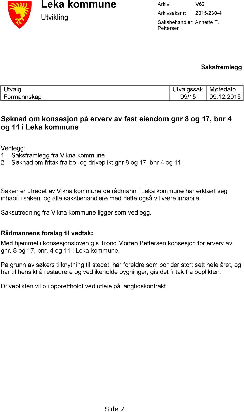 Saken er utredet av Vikna kommune da rådmann i Leka kommune har erklært seg inhabil i saken, og alle saksbehandlere med dette også vil være inhabile.