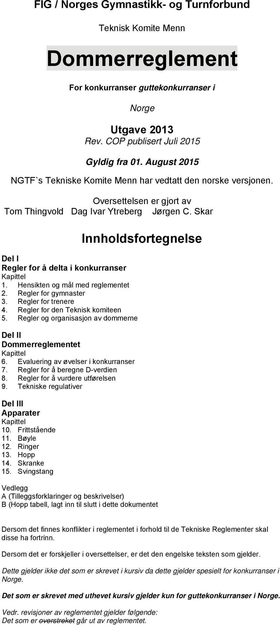 Skar e Innholdsfortegnelse Del I Regler for å delta i konkurranser Kapittel 1. Hensikten og mål med reglementet 2. Regler for gymnaster 3. Regler for trenere 4. Regler for den Teknisk komiteen 5.