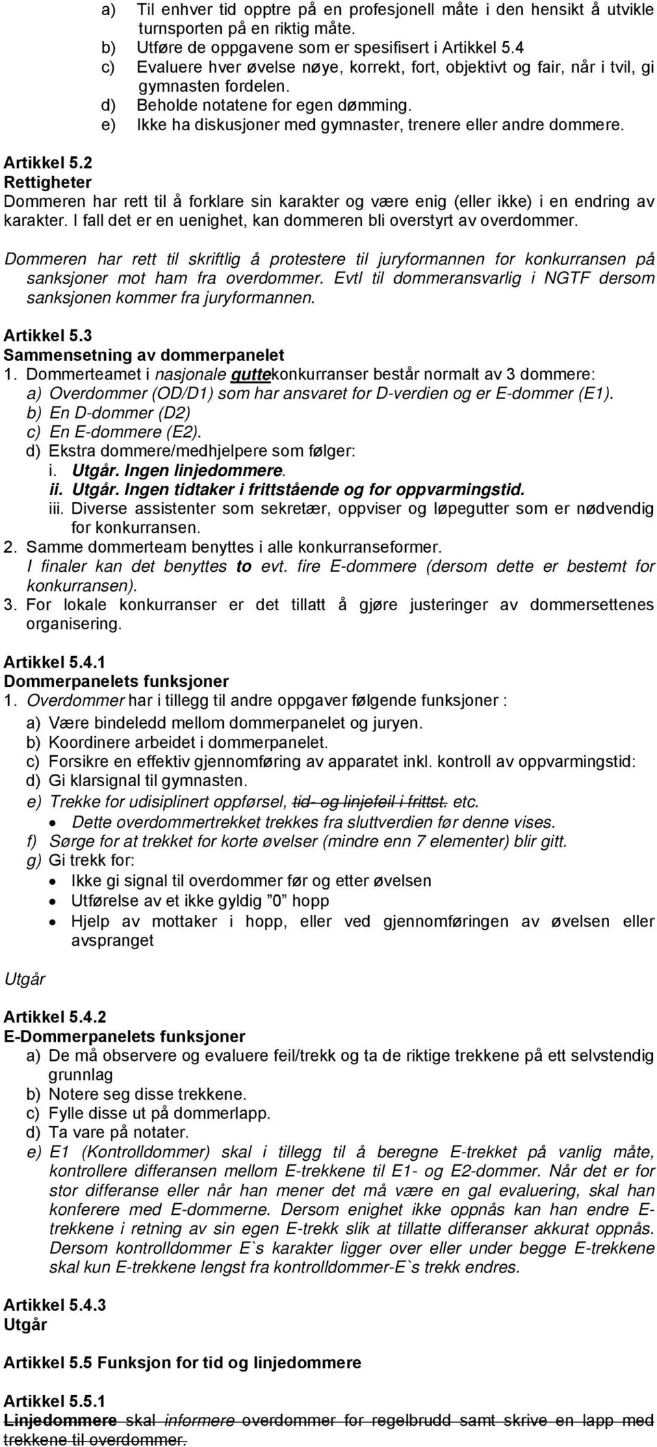 e) Ikke ha diskusjoner med gymnaster, trenere eller andre dommere. Artikkel 5.2 Rettigheter Dommeren har rett til å forklare sin karakter og være enig (eller ikke) i en endring av karakter.