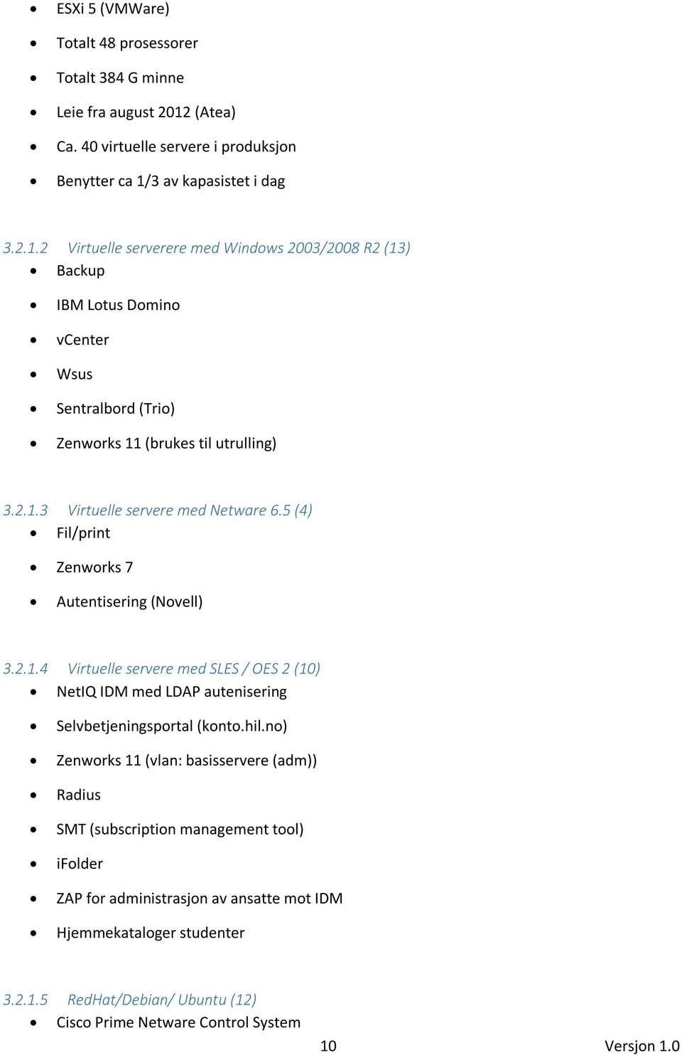 3 av kapasistet i dag 3.2.1.2 Virtuelle serverere med Windows 2003/2008 R2 (13) Backup IBM Lotus Domino vcenter Wsus Sentralbord (Trio) Zenworks 11 (brukes til utrulling) 3.2.1.3 Virtuelle servere med Netware 6.