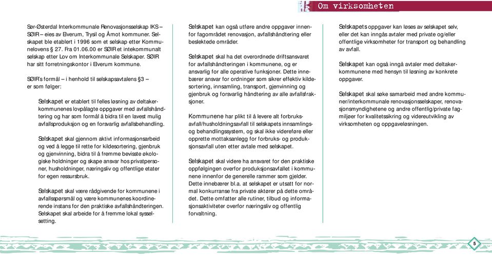 SØIR`s formål i henhold til selskapsavtalens 3 er som følger: Selskapet er etablert til felles løsning av deltakerkommunenes lovpålagte oppgaver med avfallshåndtering og har som formål å bidra til en