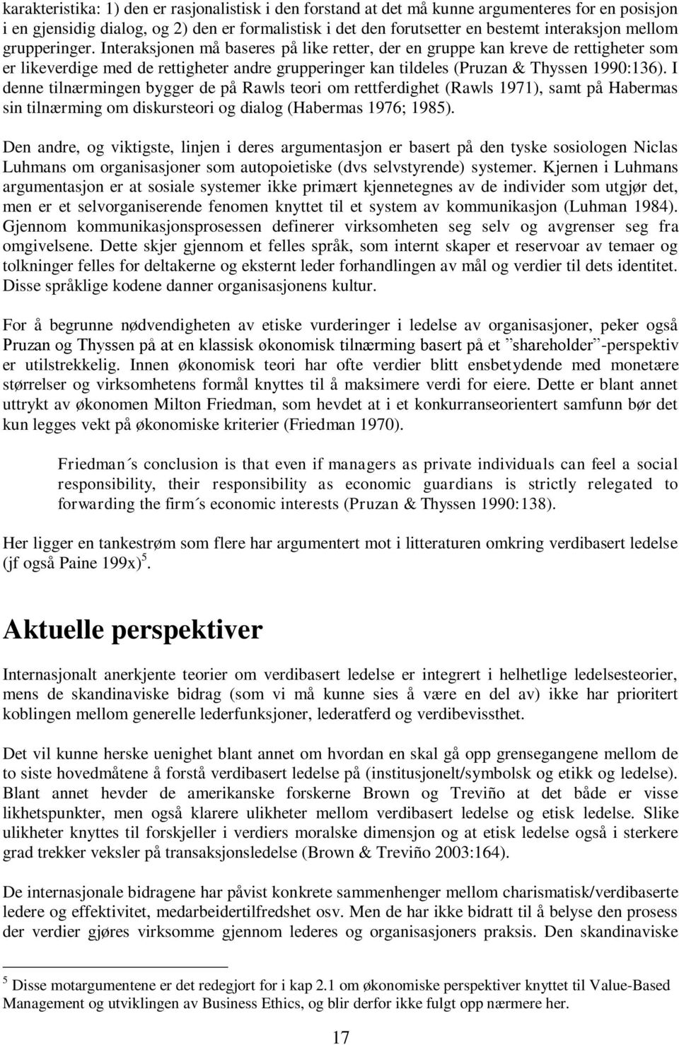 I denne tilnærmingen bygger de på Rawls teori om rettferdighet (Rawls 1971), samt på Habermas sin tilnærming om diskursteori og dialog (Habermas 1976; 1985).