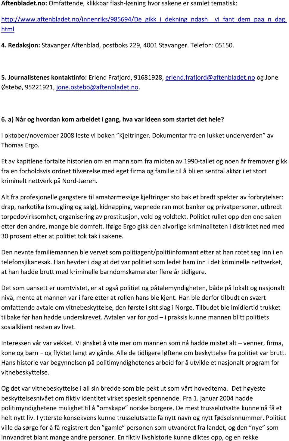 ostebo@aftenbladet.no. 6. a) Når og hvordan kom arbeidet i gang, hva var ideen som startet det hele? I oktober/november 2008 leste vi boken Kjeltringer.