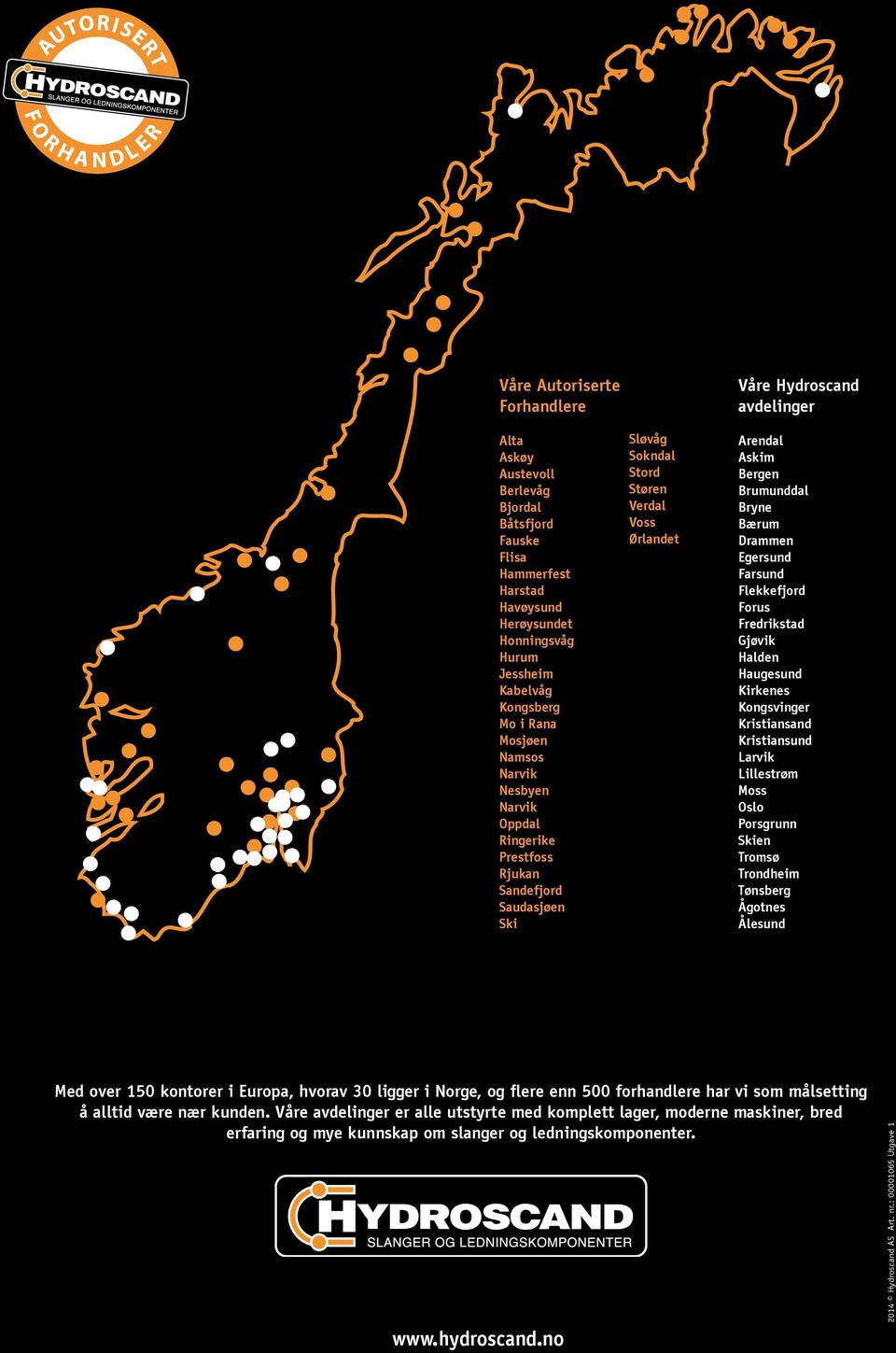 Arendal Askim Bergen Brumunddal Bryne Bærum Drammen Egersund Farsund Flekkefjord Forus Fredrikstad Gjøvik Halden Haugesund Kirkenes Kongsvinger Kristiansand Kristiansund Larvik Lillestrøm Moss Oslo