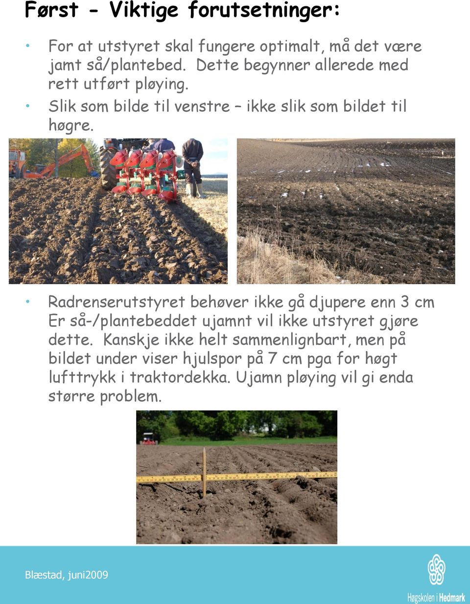 Radrenserutstyret behøver ikke gå djupere enn 3 cm Er så-/plantebeddet ujamnt vil ikke utstyret gjøre dette.