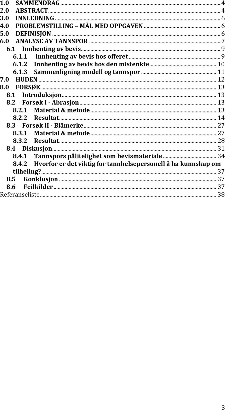 .. 13 8.2.2 Resultat... 14 8.3 Forsøk II - Blåmerke... 27 8.3.1 Material & metode... 27 8.3.2 Resultat... 28 8.4 Diskusjon... 31 8.4.1 Tannspors pålitelighet som bevismateriale... 34 8.4.2 Hvorfor er det viktig for tannhelsepersonell å ha kunnskap om tilheling?