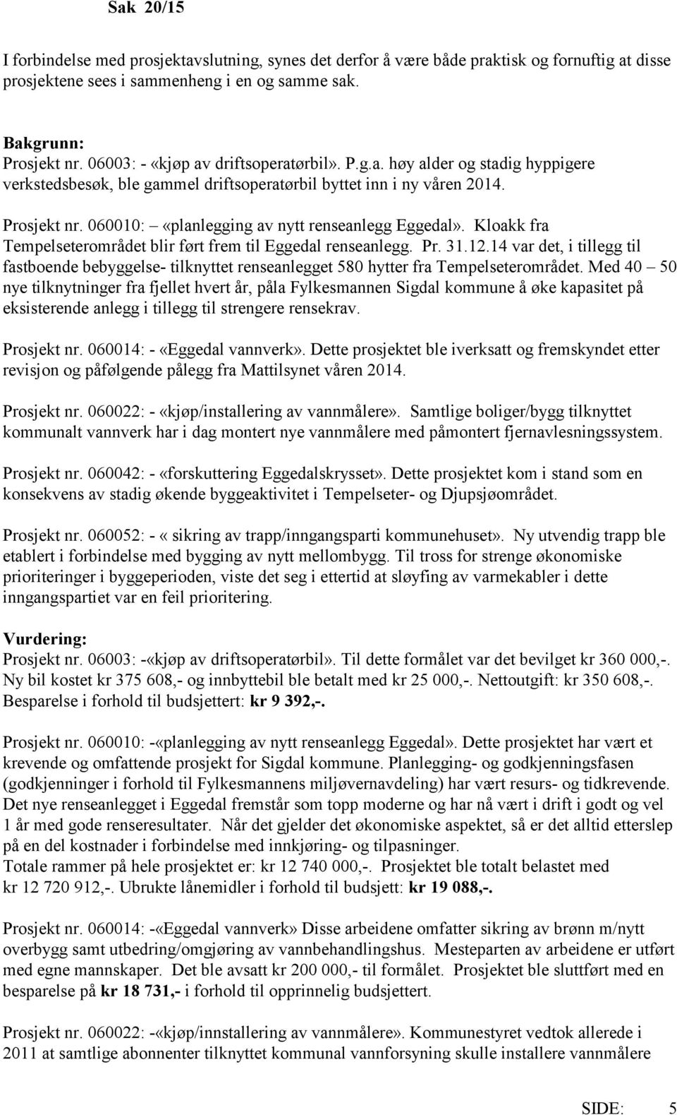 060010: «planlegging av nytt renseanlegg Eggedal». Kloakk fra Tempelseterområdet blir ført frem til Eggedal renseanlegg. Pr. 31.12.