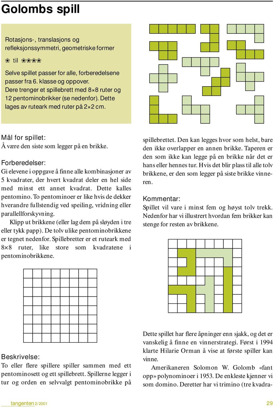 Forberedelser: Gi elevene i oppgave å finne alle kombinasjoner av 5 kvadrater, der hvert kvadrat deler en hel side med minst ett annet kvadrat. Dette kalles pentomino.