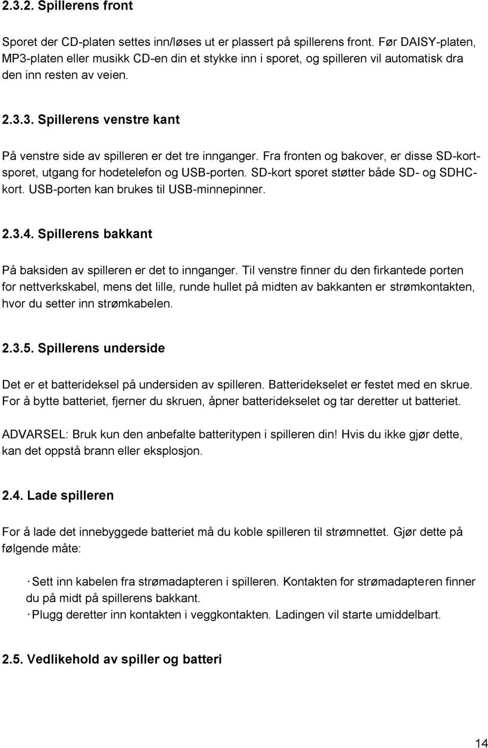 Fra fronten og bakover, er disse SD-kortsporet, utgang for hodetelefon og USB-porten. SD-kort sporet støtter både SD- og SDHCkort. USB-porten kan brukes til USB-minnepinner. 2.3.4.