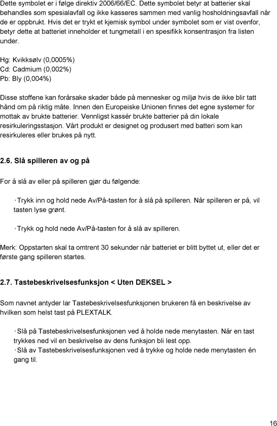 Hg: Kvikksølv (0,0005%) Cd: Cadmium (0,002%) Pb: Bly (0,004%) Disse stoffene kan forårsake skader både på mennesker og miljø hvis de ikke blir tatt hånd om på riktig måte.