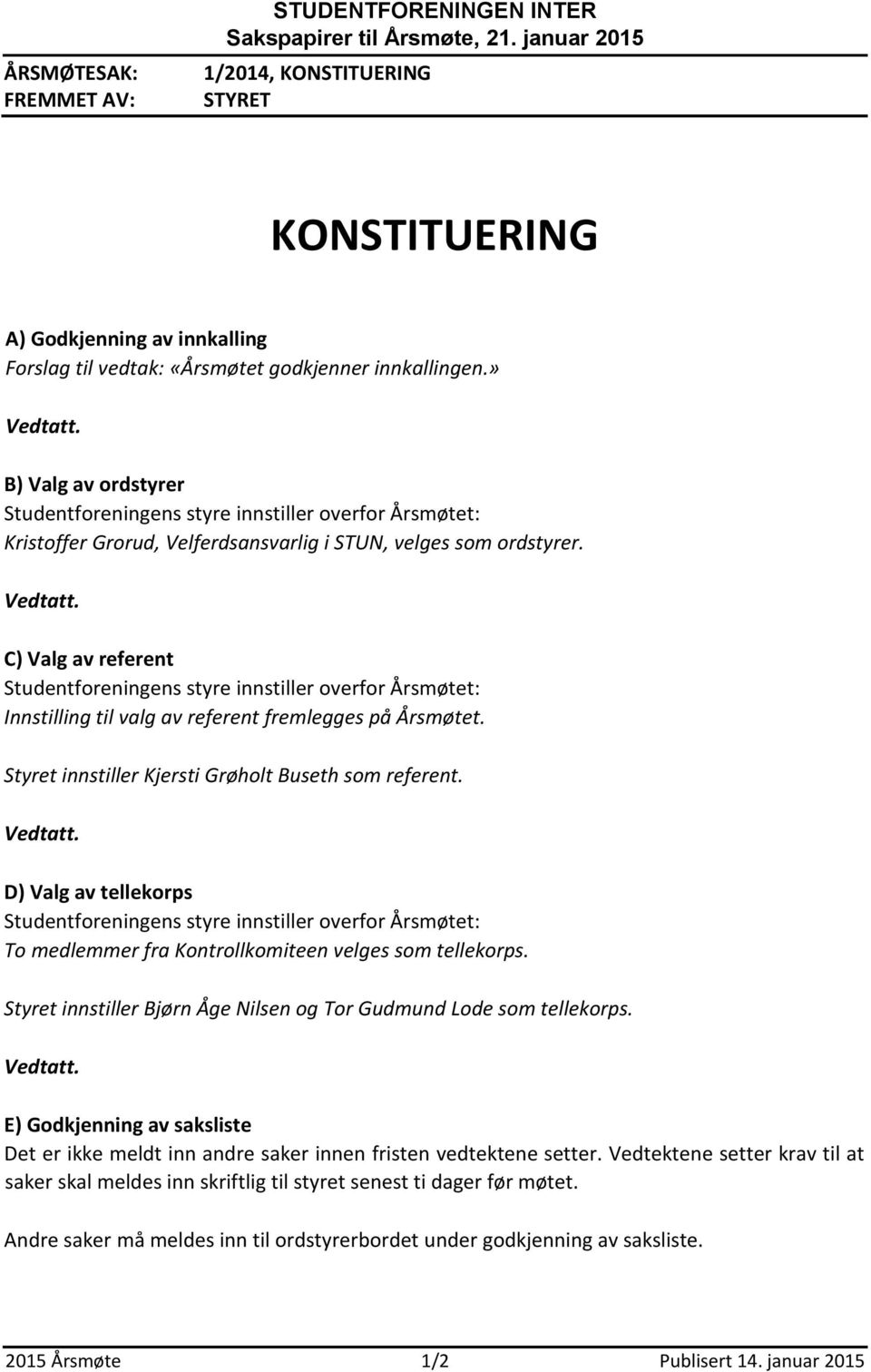 C) Valg av referent Studentforeningens styre innstiller overfor Årsmøtet: Innstilling til valg av referent fremlegges på Årsmøtet. Styret innstiller Kjersti Grøholt Buseth som referent. Vedtatt.