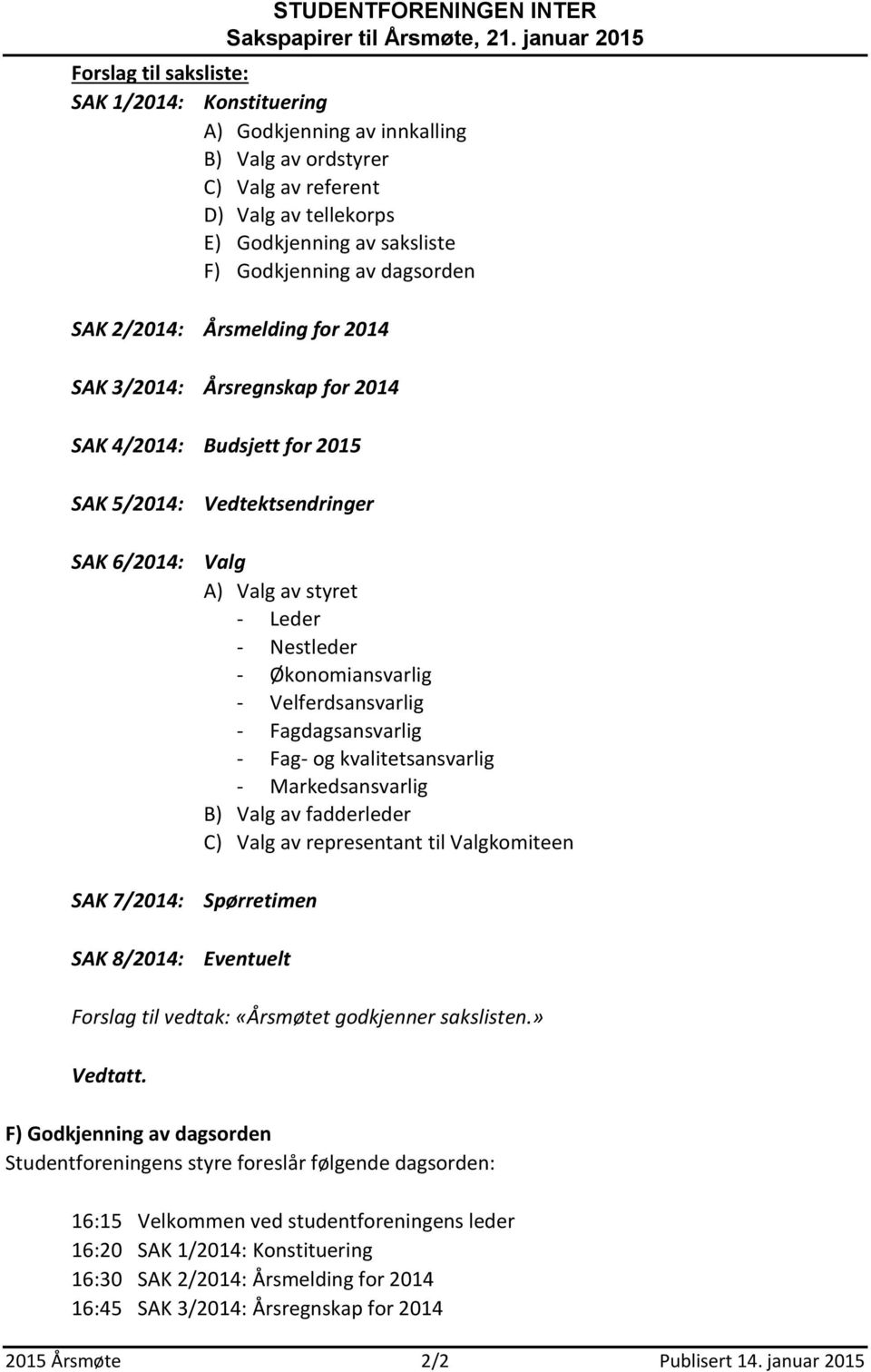 av styret - Leder - Nestleder - Økonomiansvarlig - Velferdsansvarlig - Fagdagsansvarlig - Fag- og kvalitetsansvarlig - Markedsansvarlig B) Valg av fadderleder C) Valg av representant til Valgkomiteen