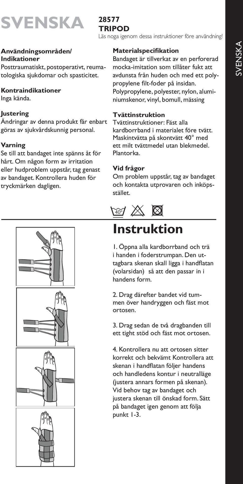 Materialspecifikation Bandaget är tillverkat av en perforerad mocka-imitation som tillåter fukt att avdunsta från huden och med ett polypropylene filt-foder på insidan.