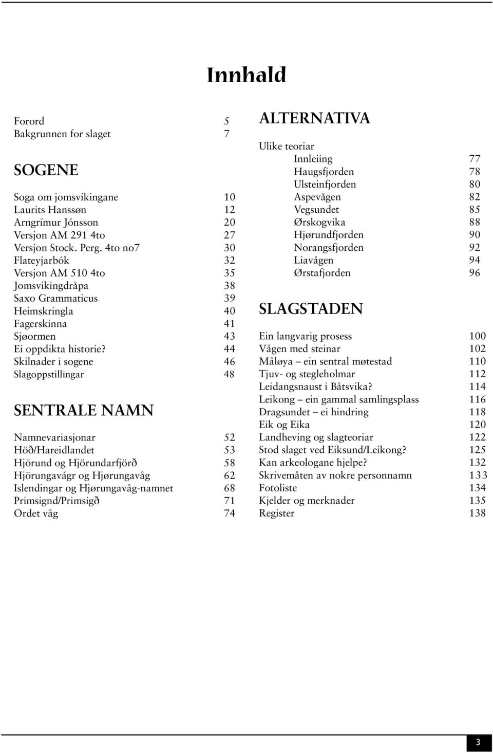 44 Skilnader i sogene 46 Slagoppstillingar 48 SENTRALE NAMN Namnevariasjonar 52 Höð/Hareidlandet 53 Hjörund og Hjörundarfjörð 58 Hjörungavágr og Hjørungavåg 62 Islendingar og Hjørungavåg-namnet 68