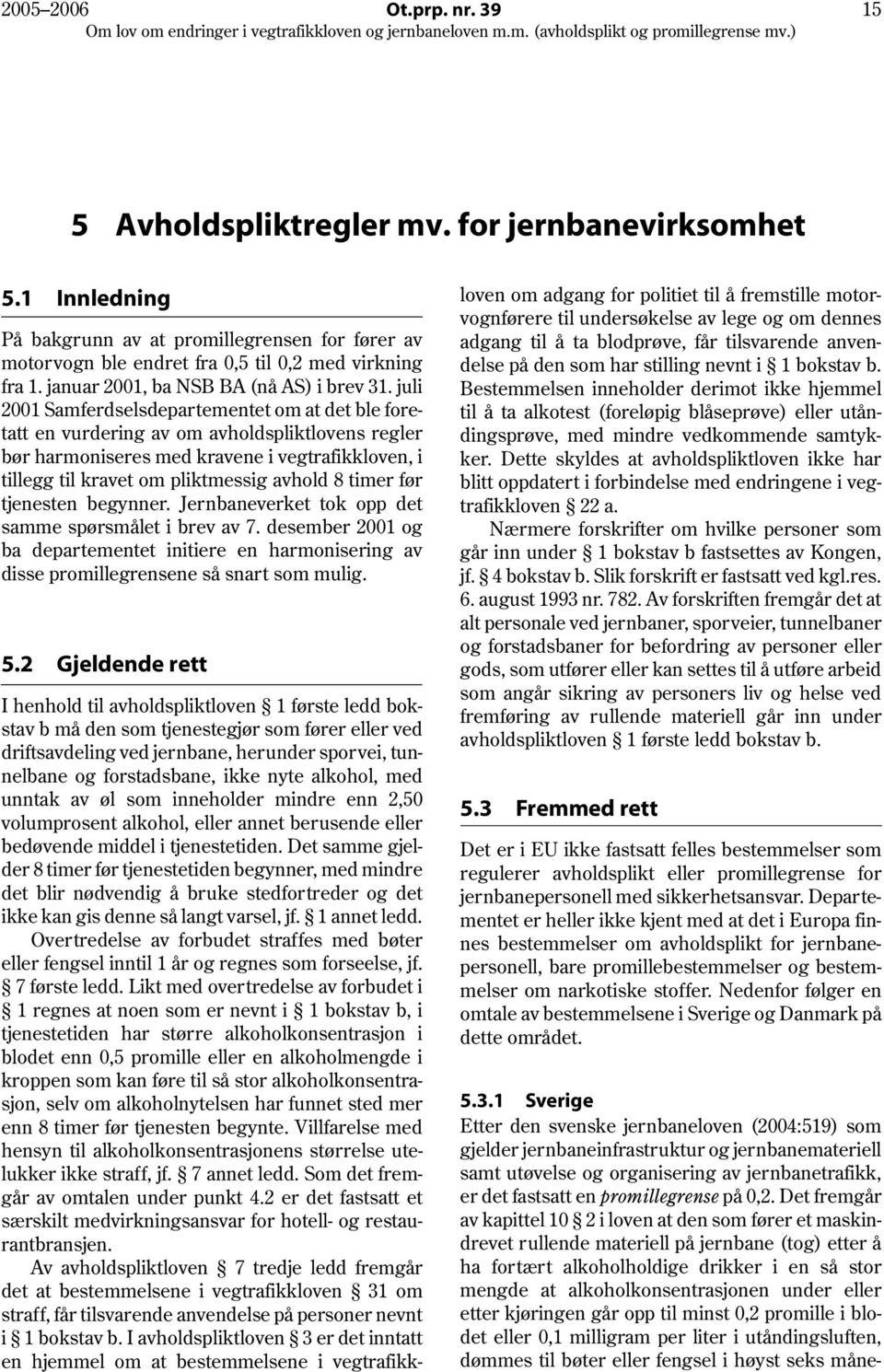 juli 2001 Samferdselsdepartementet om at det ble foretatt en vurdering av om avholdspliktlovens regler bør harmoniseres med kravene i vegtrafikkloven, i tillegg til kravet om pliktmessig avhold 8