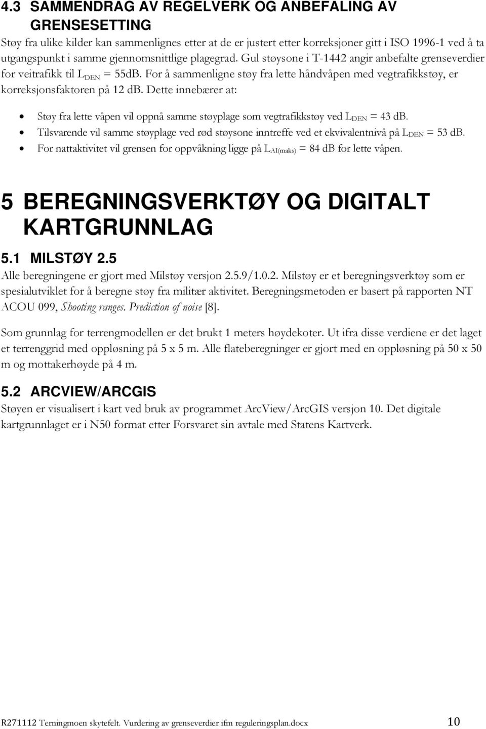 For å sammenligne støy fra lette håndvåpen med vegtrafikkstøy, er korreksjonsfaktoren på 12 db. Dette innebærer at: Støy fra lette våpen vil oppnå samme støyplage som vegtrafikkstøy ved L DEN = 43 db.