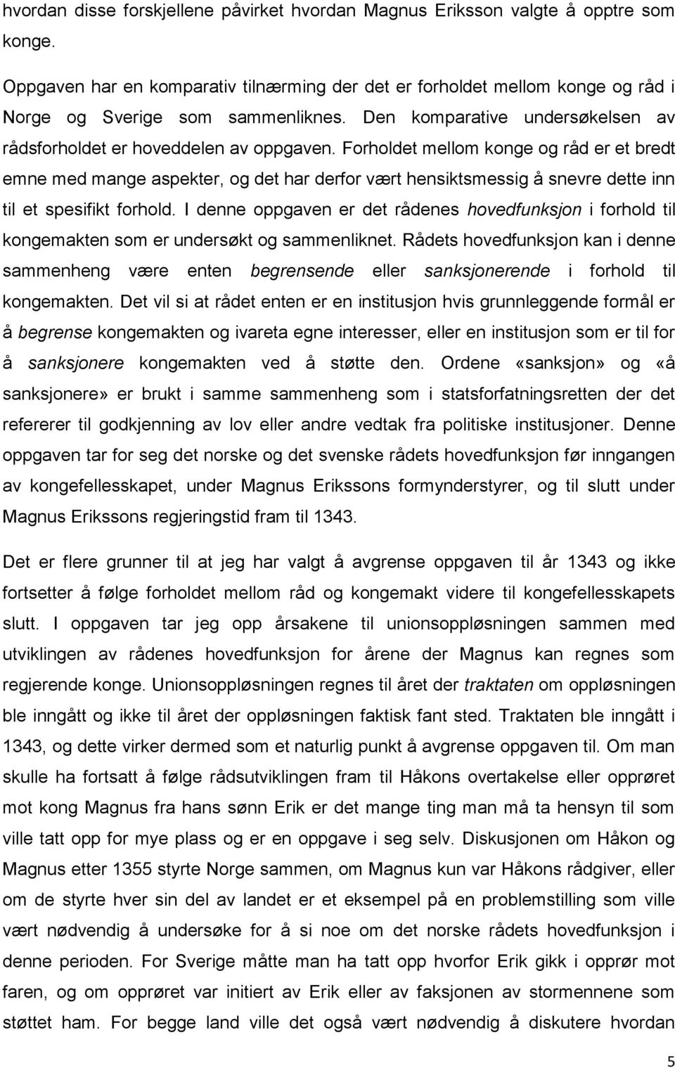 Forholdet mellom konge og råd er et bredt emne med mange aspekter, og det har derfor vært hensiktsmessig å snevre dette inn til et spesifikt forhold.