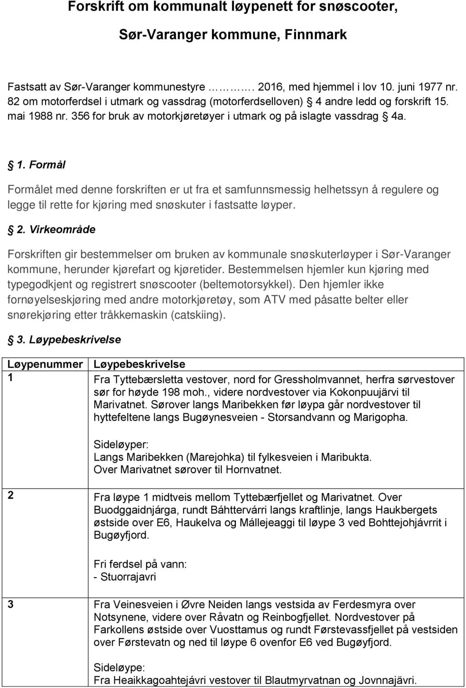 . mai 1988 nr. 356 for bruk av motorkjøretøyer i utmark og på islagte vassdrag 4a. 1. Formål Formålet med denne forskriften er ut fra et samfunnsmessig helhetssyn å regulere og legge til rette for kjøring med snøskuter i fastsatte løyper.