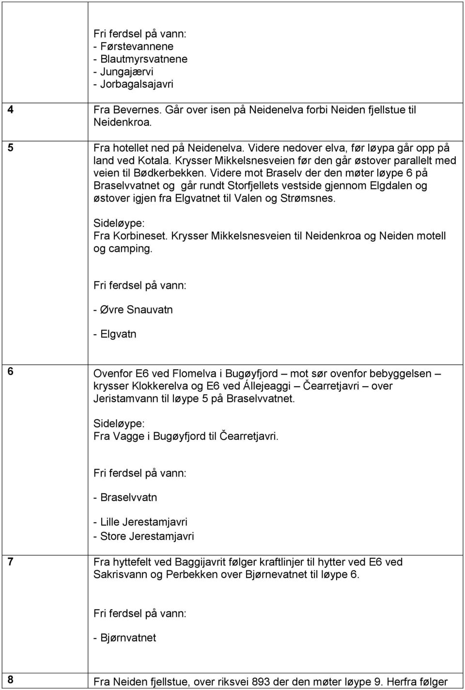 Videre mot Braselv der den møter løype 6 på Braselvvatnet og går rundt Storfjellets vestside gjennom Elgdalen og østover igjen fra Elgvatnet til Valen og Strømsnes. Fra Korbineset.