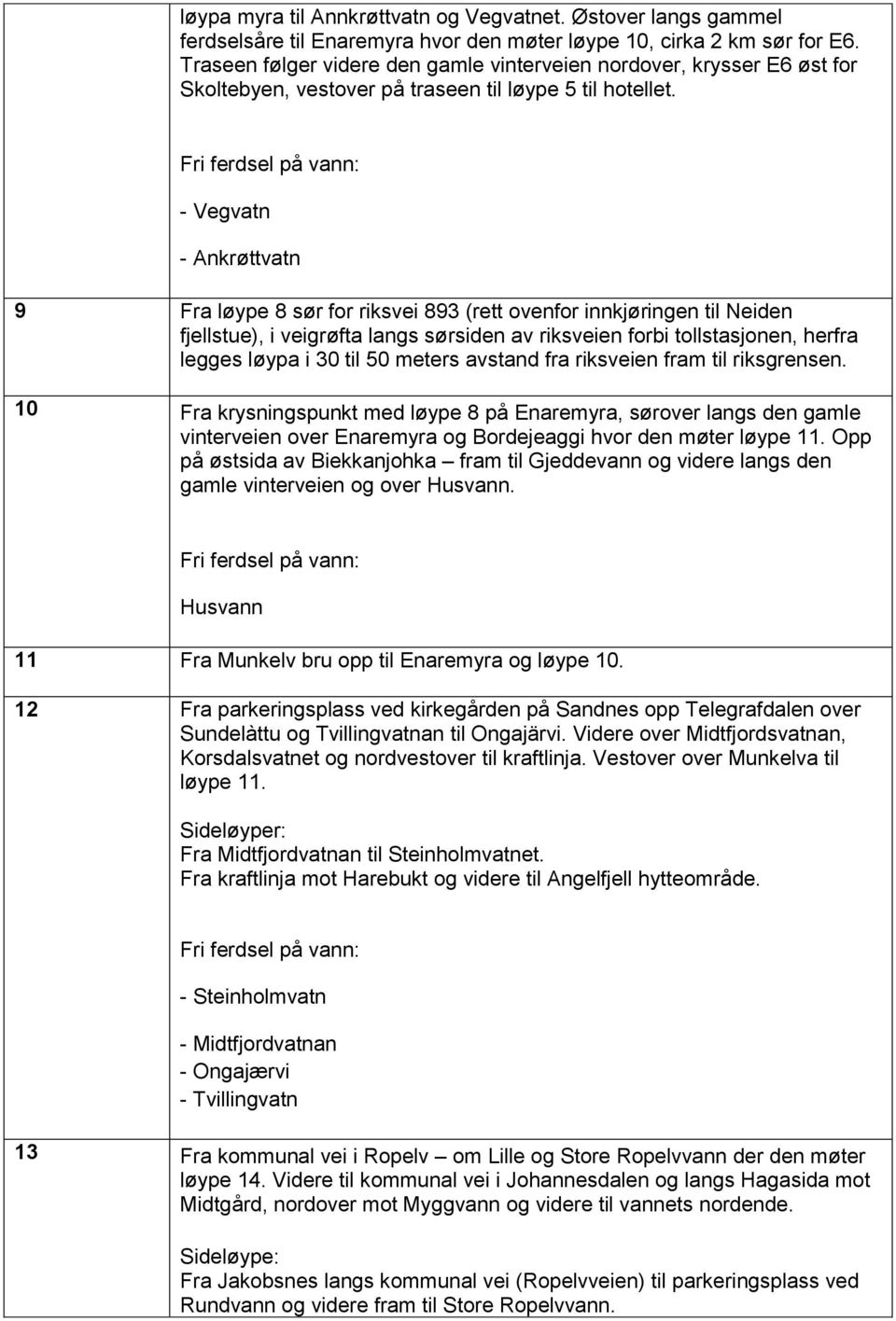 - Vegvatn - Ankrøttvatn 9 Fra løype 8 sør for riksvei 893 (rett ovenfor innkjøringen til Neiden fjellstue), i veigrøfta langs sørsiden av riksveien forbi tollstasjonen, herfra legges løypa i 30 til