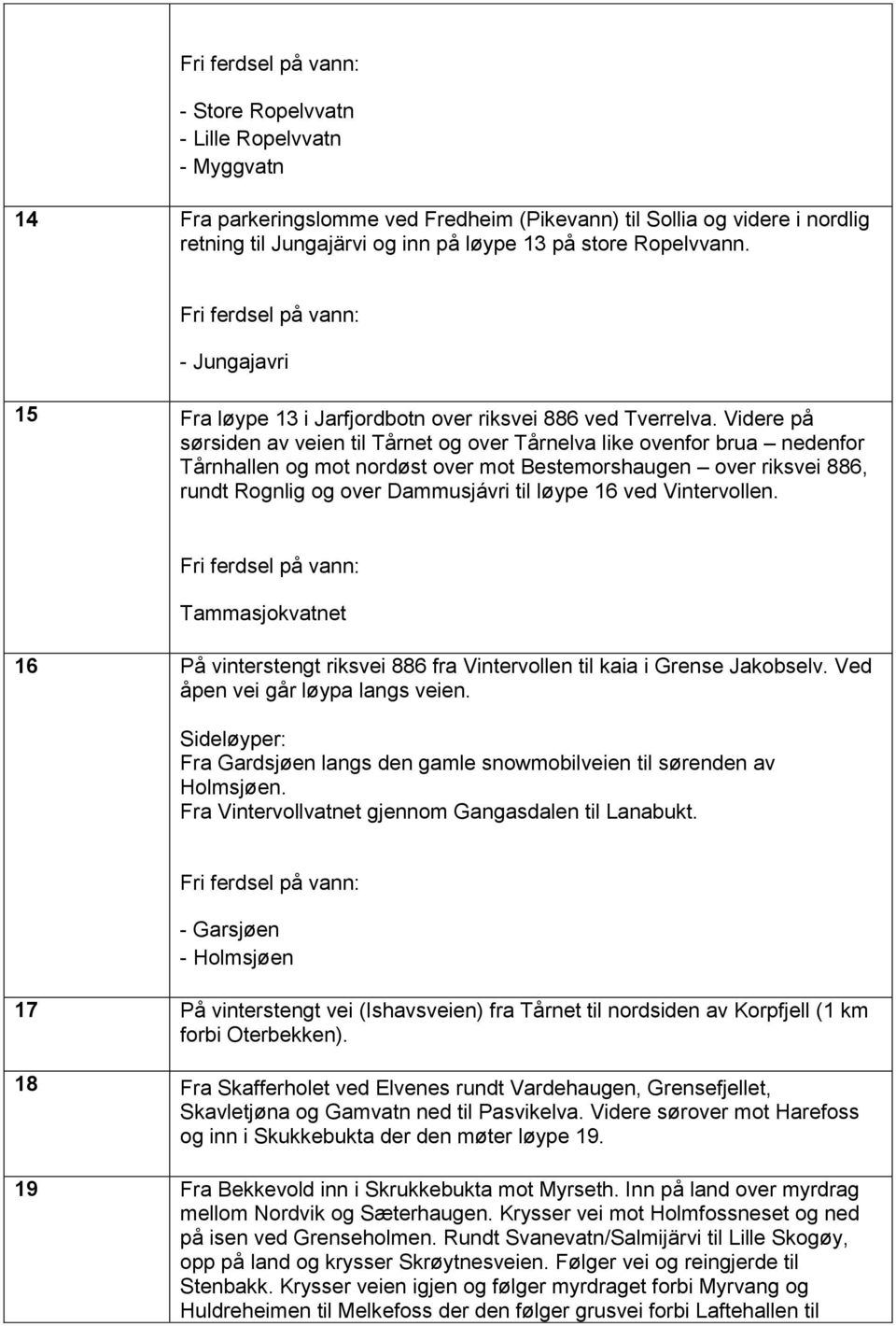 Videre på sørsiden av veien til Tårnet og over Tårnelva like ovenfor brua nedenfor Tårnhallen og mot nordøst over mot Bestemorshaugen over riksvei 886, rundt Rognlig og over Dammusjávri til løype 16