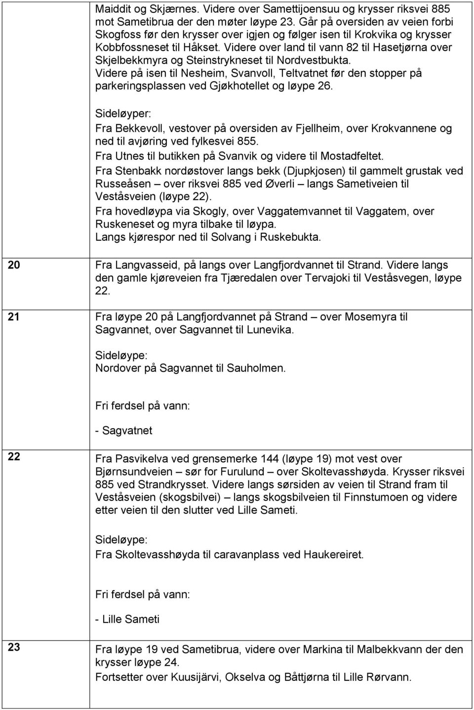 Videre over land til vann 82 til Hasetjørna over Skjelbekkmyra og Steinstrykneset til Nordvestbukta.