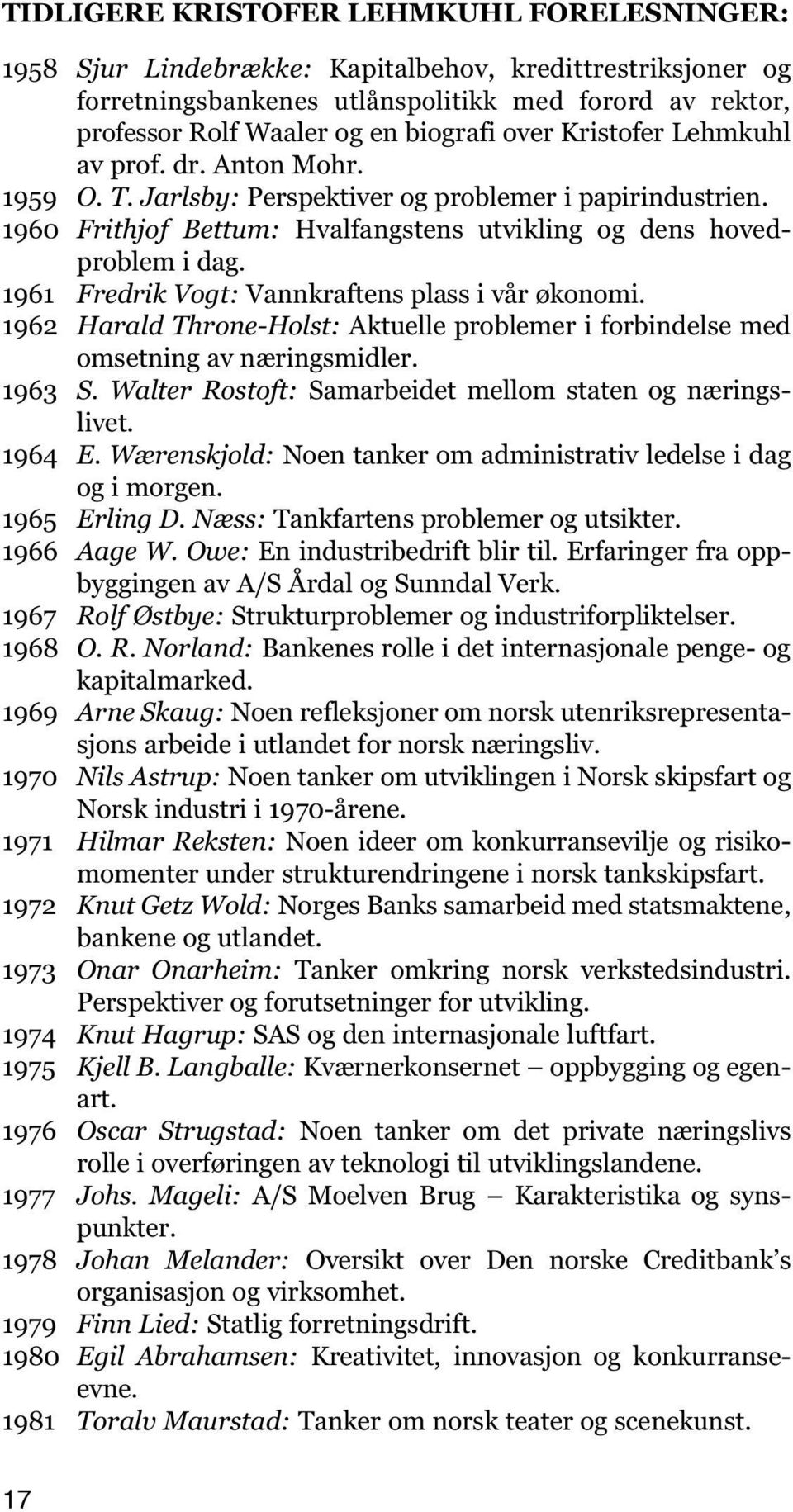 1961 Fredrik Vogt: Vannkraftens plass i vår økonomi. 1962 Harald Throne-Holst: Aktuelle problemer i forbindelse med omsetning av næringsmidler. 1963 S.