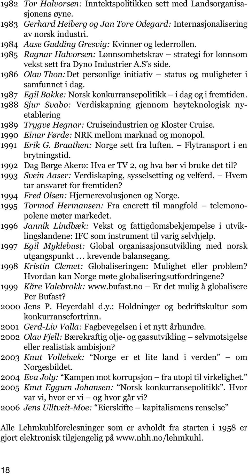 1986 Olav Thon:Det personlige initiativ status og muligheter i samfunnet i dag. 1987 Egil Bakke: Norsk konkurransepolitikk i dag og i fremtiden.