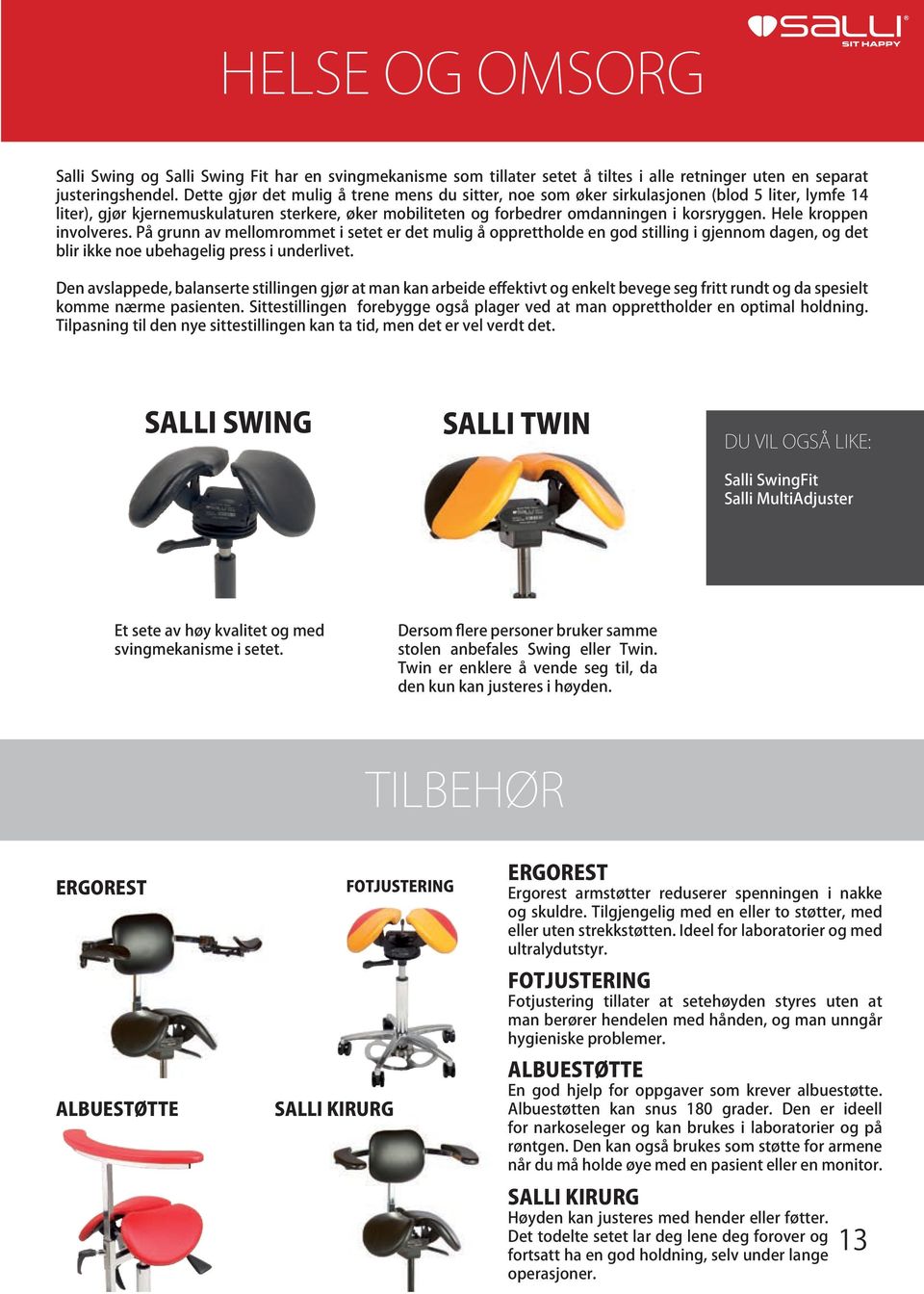 Hele kroppen involveres. På grunn av mellomrommet i setet er det mulig å opprettholde en god stilling i gjennom dagen, og det blir ikke noe ubehagelig press i underlivet.