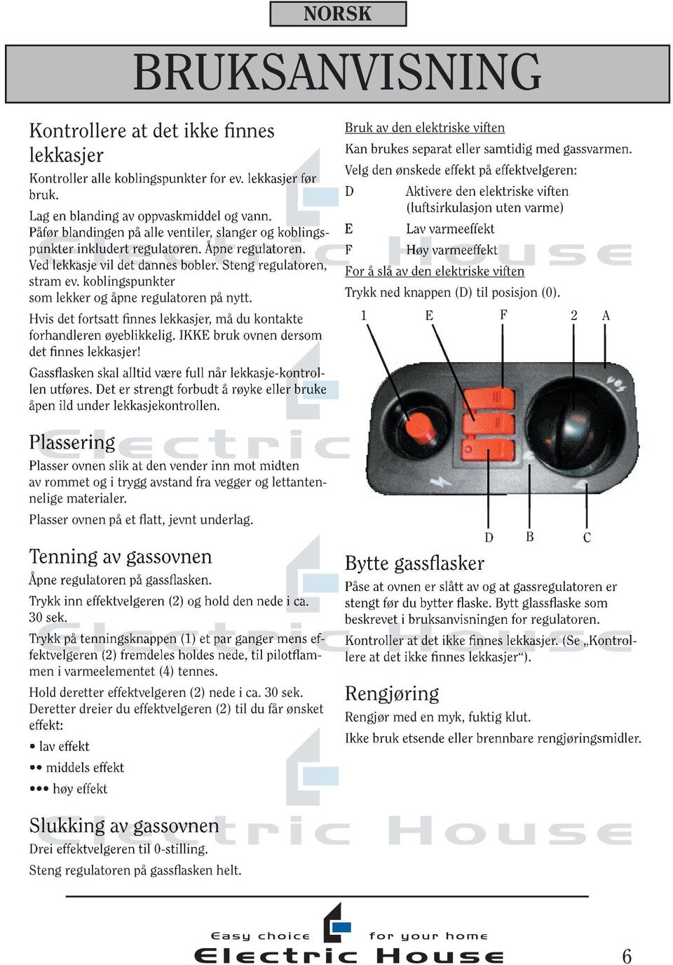 koblingspunkter som lekker og åpne regulatoren på nytt. Hvis det fortsatt finnes lekkasjer, må du kontakte forhandleren øyeblikkelig. IKKE bruk ovnen dersom det finnes lekkasjer!