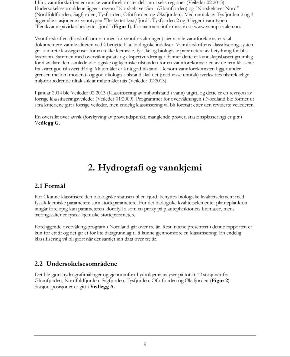 Med unntak av Tysfjorden og 3 ligger alle stasjonene i vanntypen "Beskyttet kyst/fjord". Tysfjorden og 3 ligger i vanntypen "Ferskvannspåvirket beskyttet fjord" (Figur ).