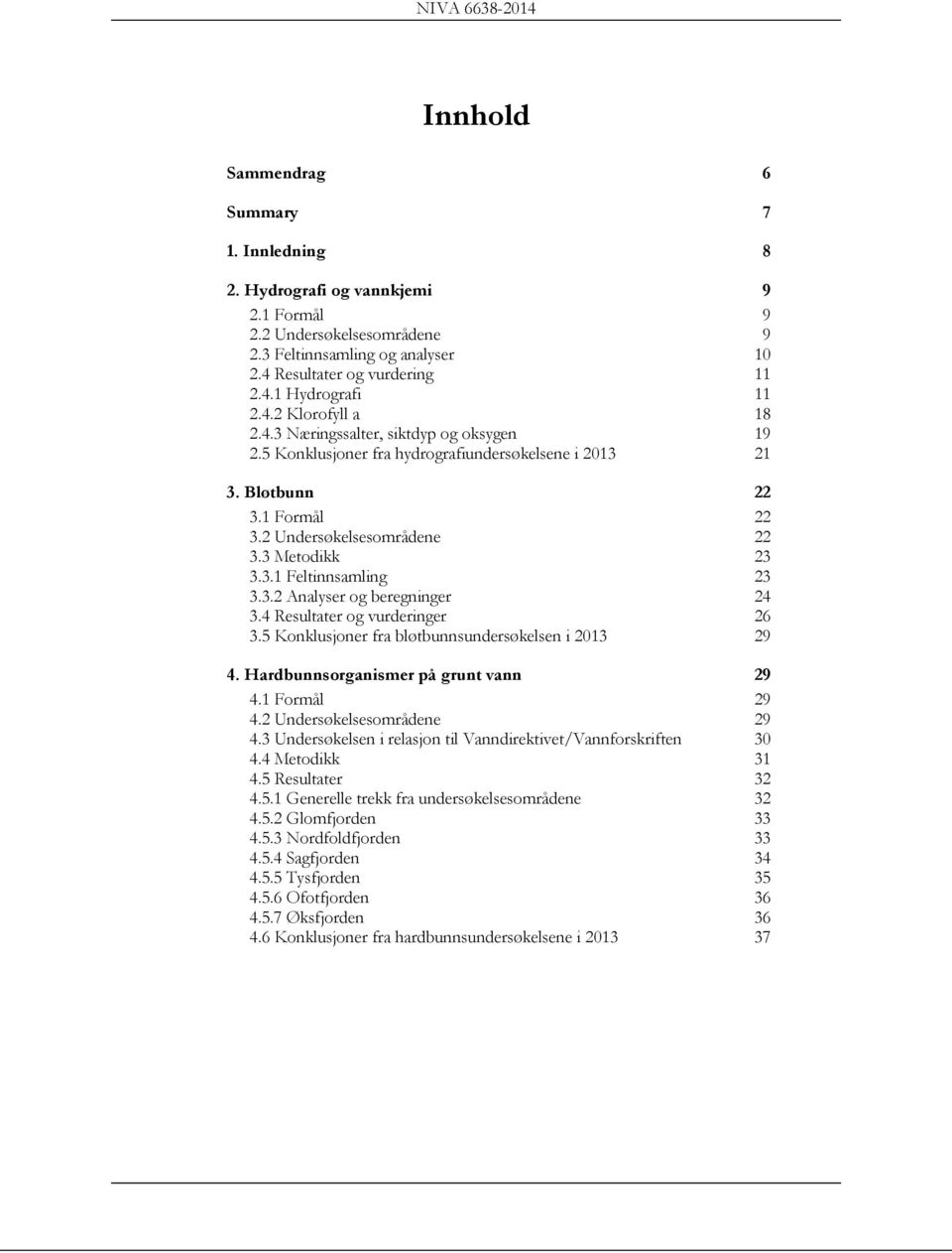 4 Resultater og vurderinger 6 3.5 Konklusjoner fra bløtbunnsundersøkelsen i 03 9 4. Hardbunnsorganismer på grunt vann 9 4. Formål 9 4. Undersøkelsesområdene 9 4.