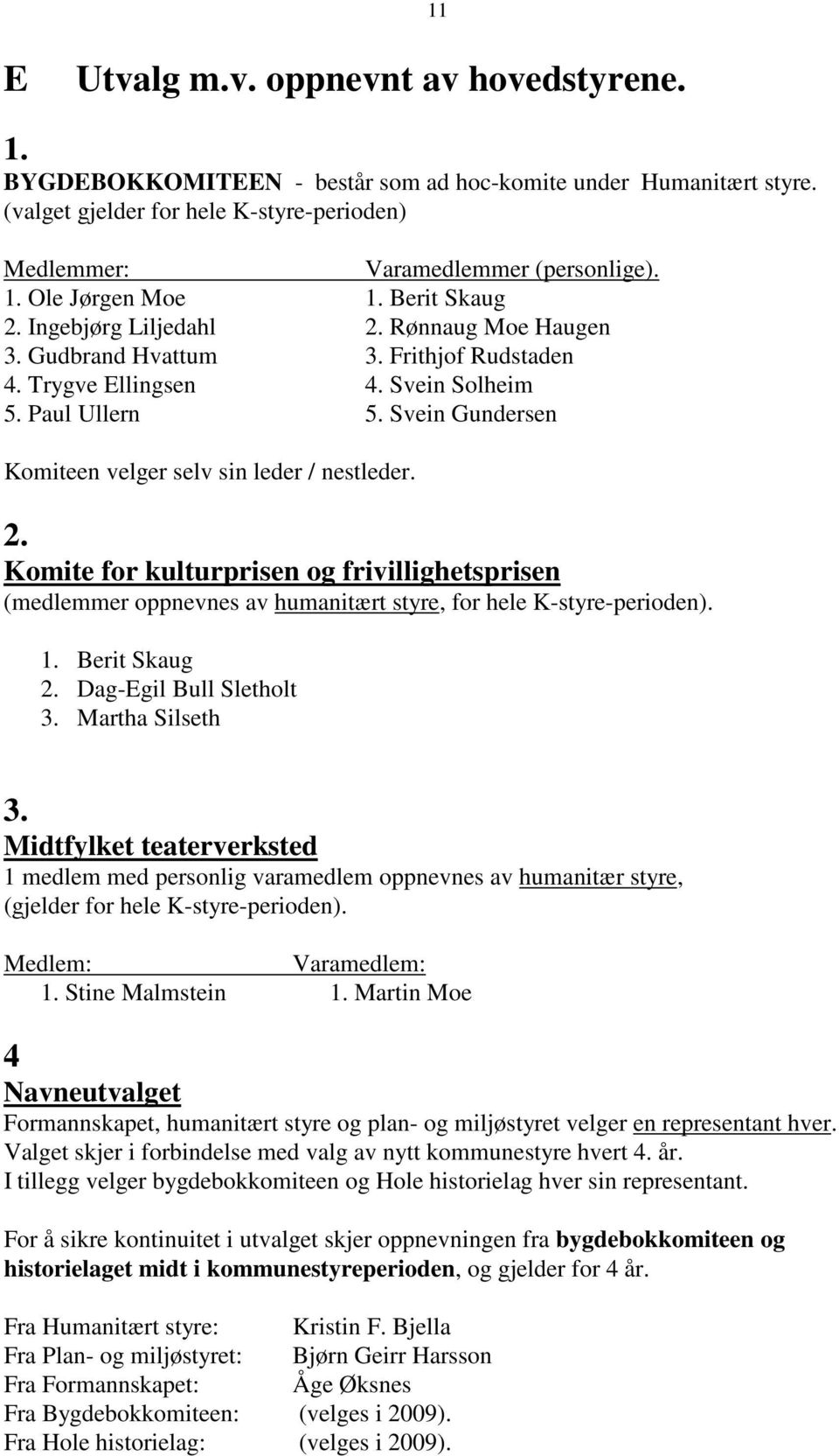 Svein Gundersen Komiteen velger selv sin leder / nestleder. 2. Komite for kulturprisen og frivillighetsprisen (medlemmer oppnevnes av humanitært styre, for hele K-styre-perioden). 1. Berit Skaug 2.