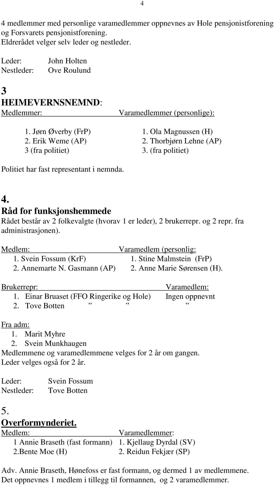 (fra politiet) Politiet har fast representant i nemnda. 4. Råd for funksjonshemmede Rådet består av 2 folkevalgte (hvorav 1 er leder), 2 brukerrepr. og 2 repr. fra administrasjonen).