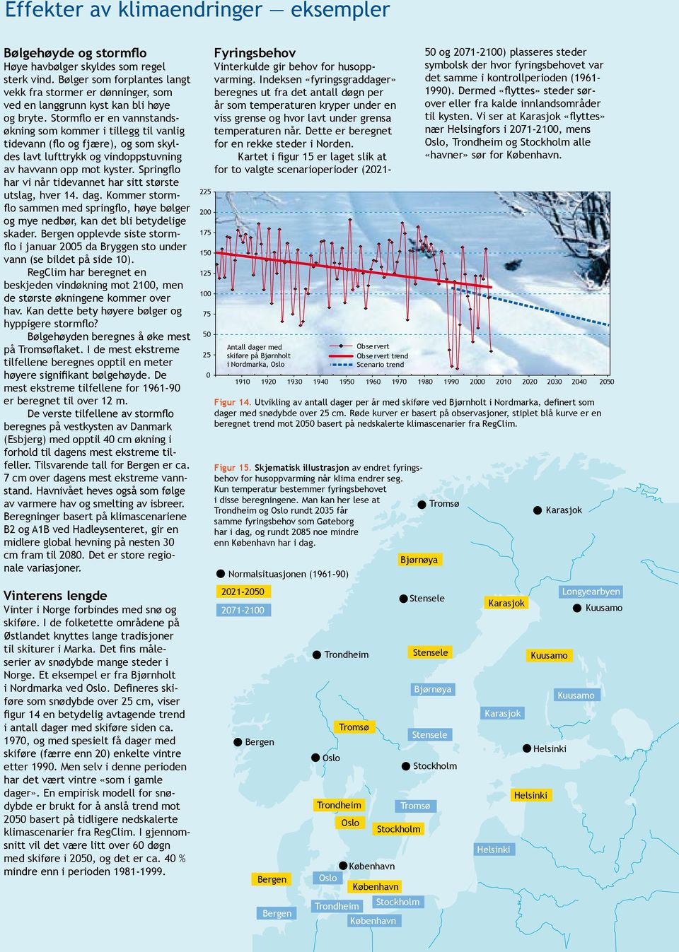 Stormflo er en vannstandsøkning som kommer i tillegg til vanlig tidevann (flo og fjære), og som skyldes lavt lufttrykk og vindoppstuvning av havvann opp mot kyster.