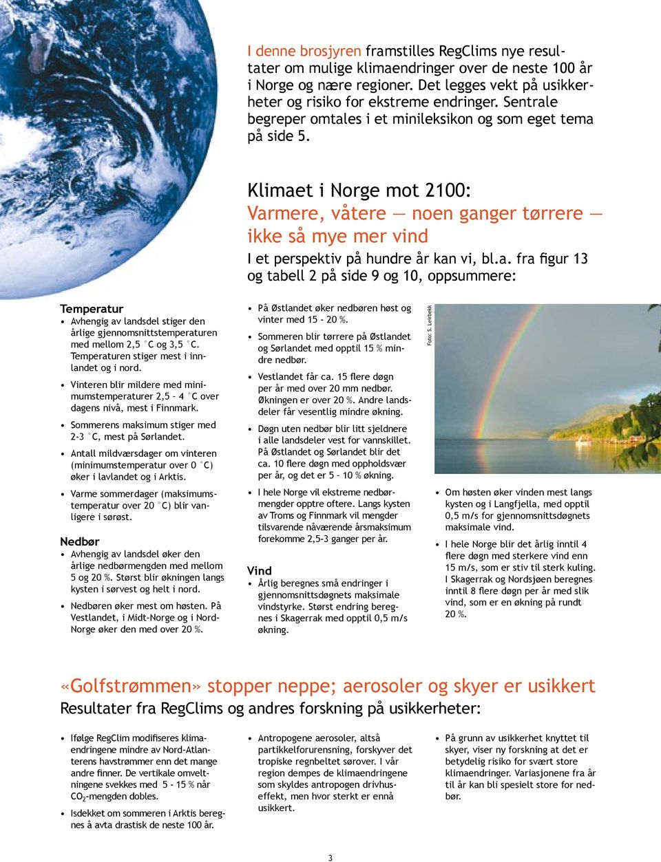 Temperaturen stiger mest i innlandet og i nord. Vinteren blir mildere med minimumstemperaturer,5 C over dagens nivå, mest i Finnmark. Sommerens maksimum stiger med -3 C, mest på Sørlandet.