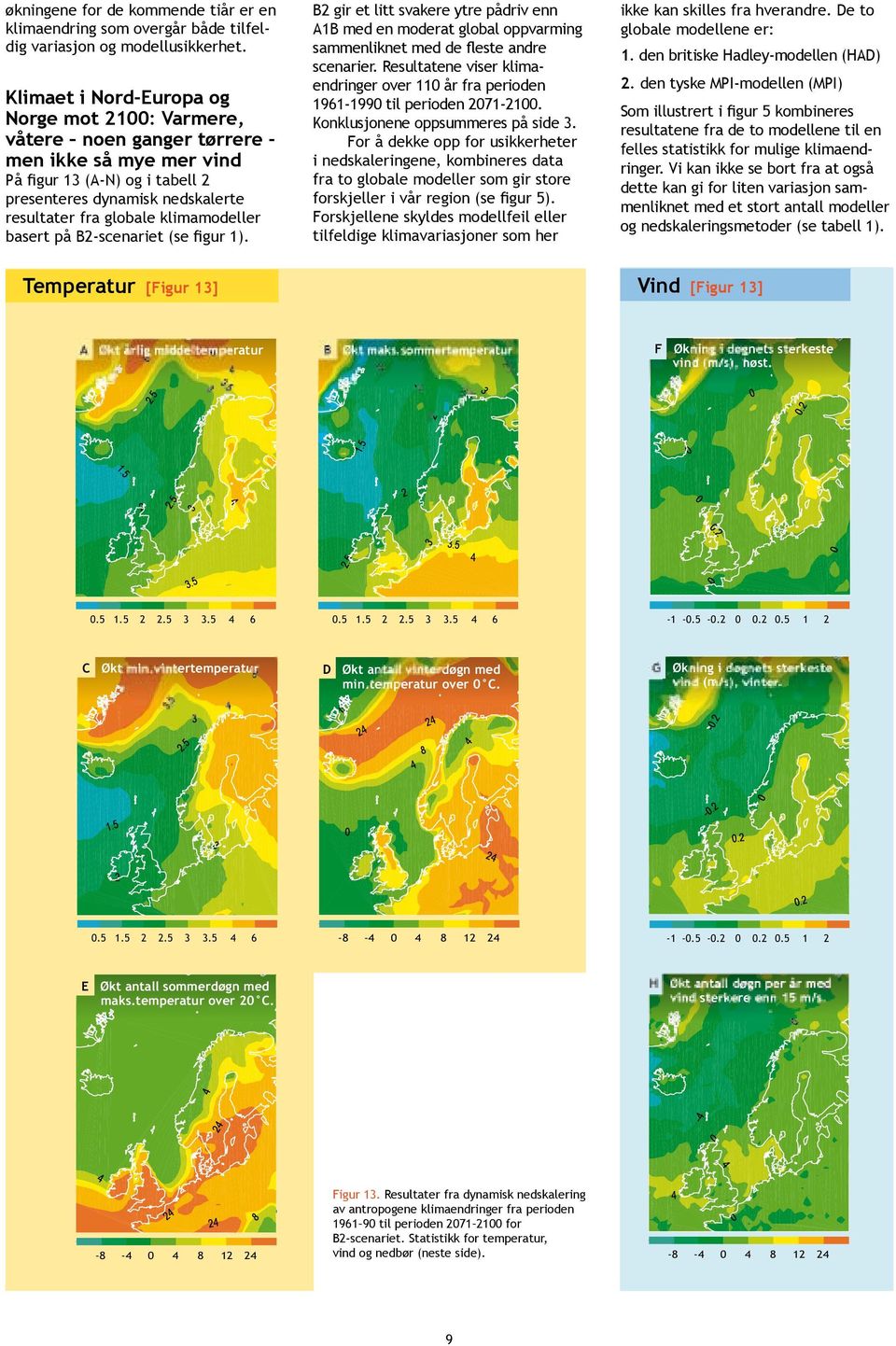 klimamodeller basert på B-scenariet (se figur 1). B gir et litt svakere ytre pådriv enn A1B med en moderat global oppvarming sammenliknet med de fleste andre scenarier.