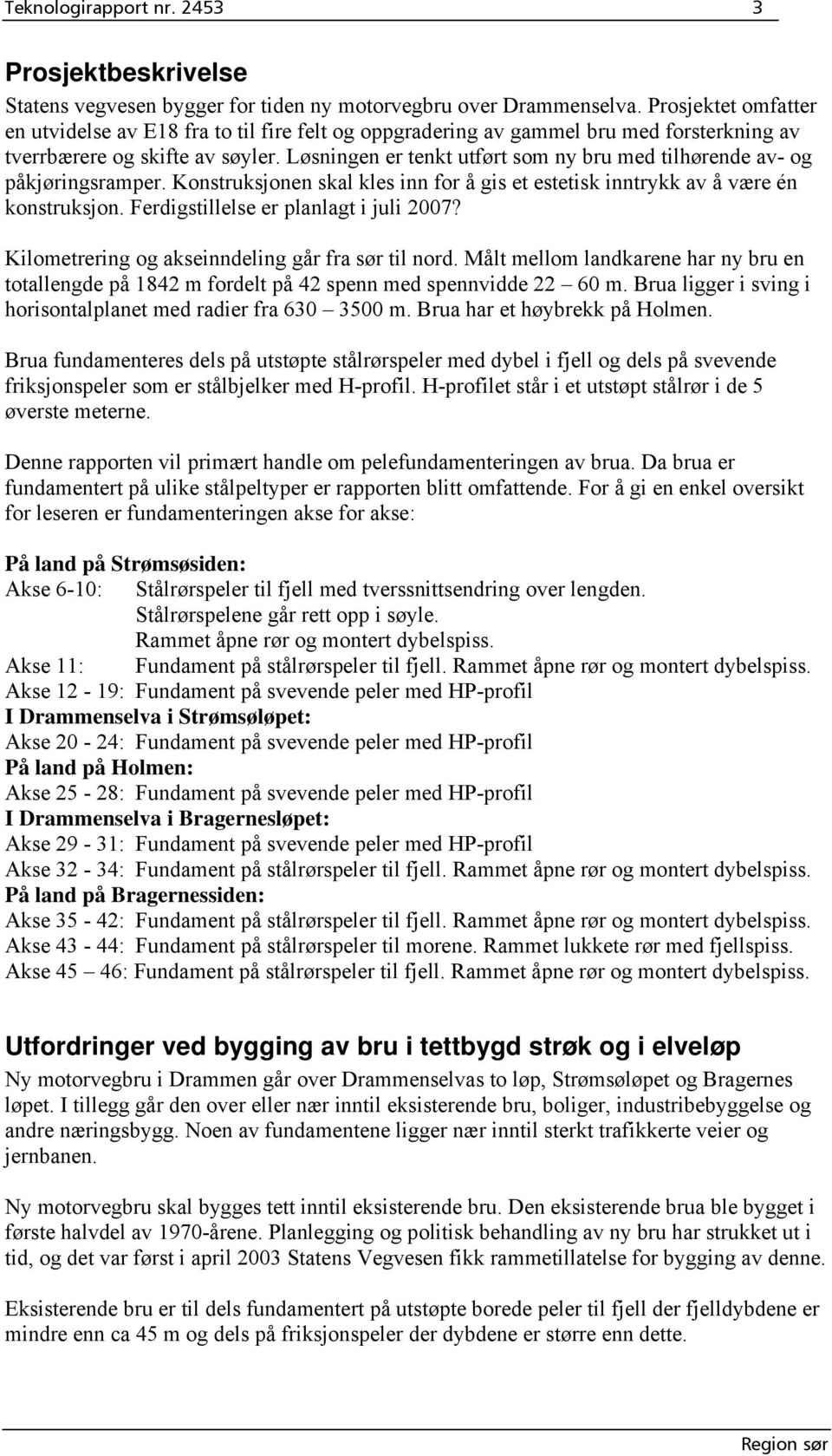 Løsningen er tenkt utført som ny bru med tilhørende av- og påkjøringsramper. Konstruksjonen skal kles inn for å gis et estetisk inntrykk av å være én konstruksjon.